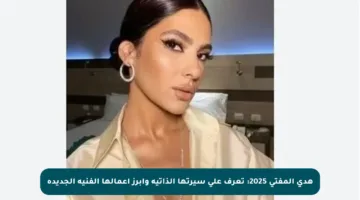 هدى المفتي 2025: تعرف على سيرتها الذاتية وأبرز أعمالها الفنية الجديدة